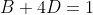 B + 4D = 1